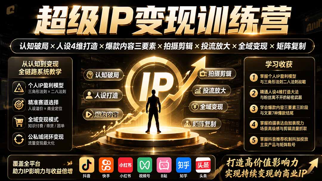 (19698期)超级IP变现训练营:认知破局×人设4维打造×爆款内容三要素×拍摄剪辑×投流放大×全域变现×矩阵复制