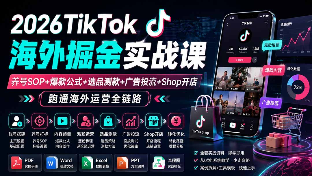 (19973期)2026TikTok海外掘金实战课——养号SOP+爆款公式+选品测款+广告投流+Shop开店,跑通海外运营全链路