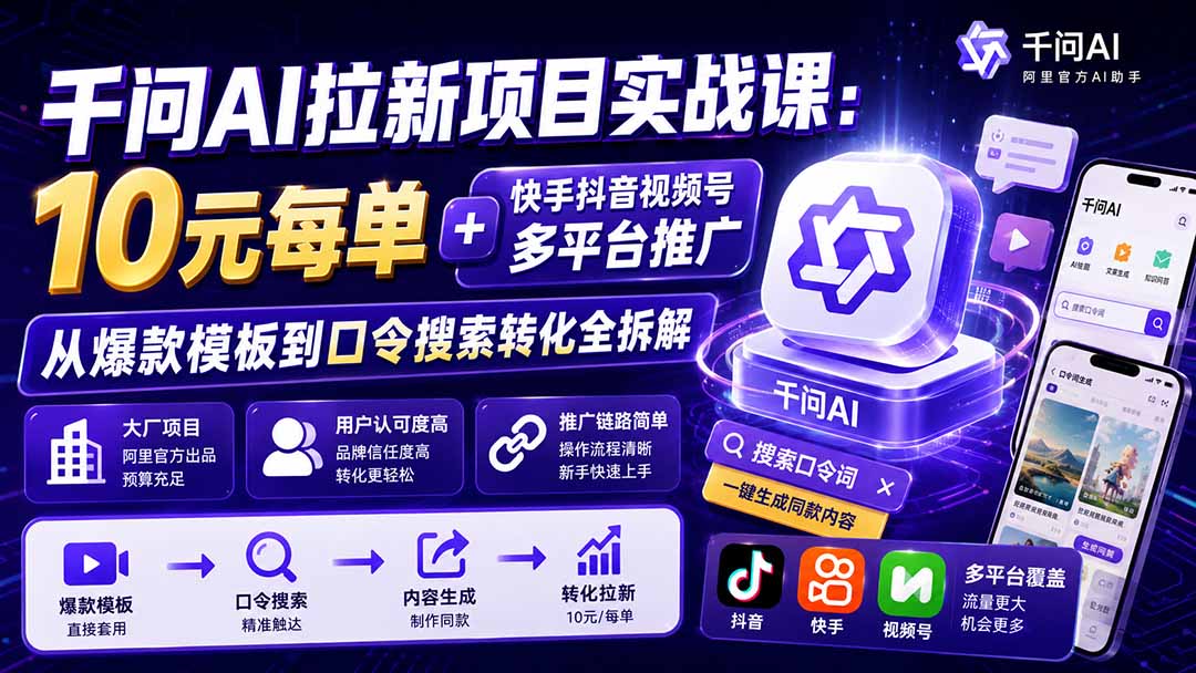 （20082期）千问AI拉新项目实战课-更新8月：10元每单+快手抖音视频号多平台推广，从爆款模板到口令搜索转化全拆解