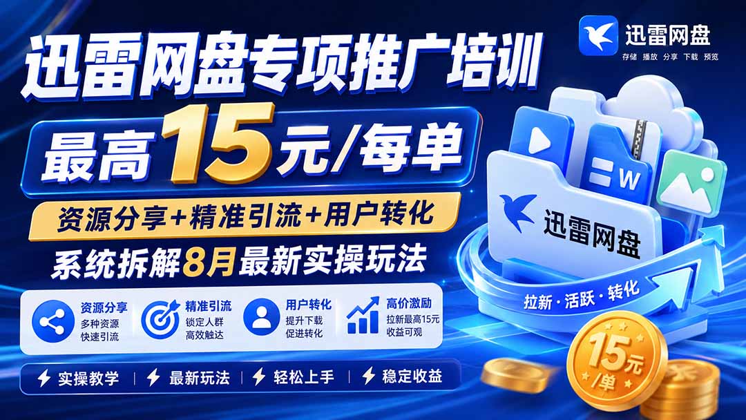 (20354期)迅雷网盘专项推广培训-更新0909——最高15元/每单,资源分享+精准引流+用户转化,系统拆解最新实操玩法