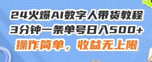 24火爆AI数字人带货教程，3分钟一条单号日入500+，操作简单，收益无上限【揭秘】